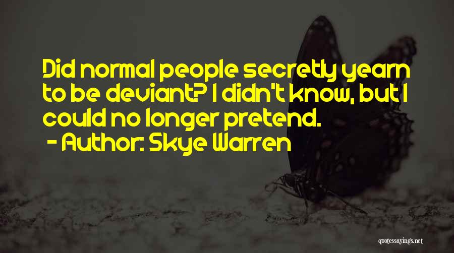Skye Warren Quotes: Did Normal People Secretly Yearn To Be Deviant? I Didn't Know, But I Could No Longer Pretend.