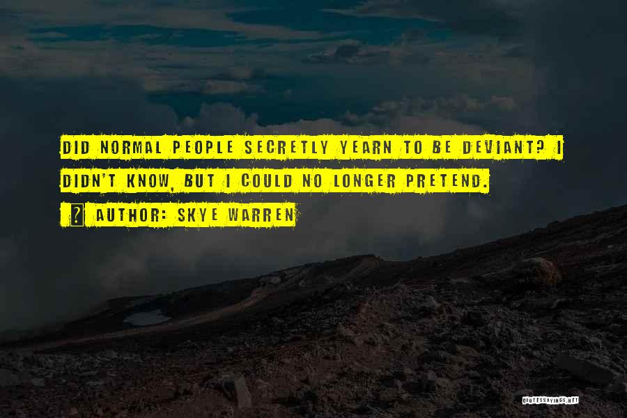 Skye Warren Quotes: Did Normal People Secretly Yearn To Be Deviant? I Didn't Know, But I Could No Longer Pretend.