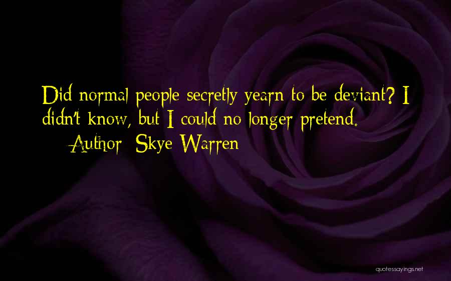 Skye Warren Quotes: Did Normal People Secretly Yearn To Be Deviant? I Didn't Know, But I Could No Longer Pretend.