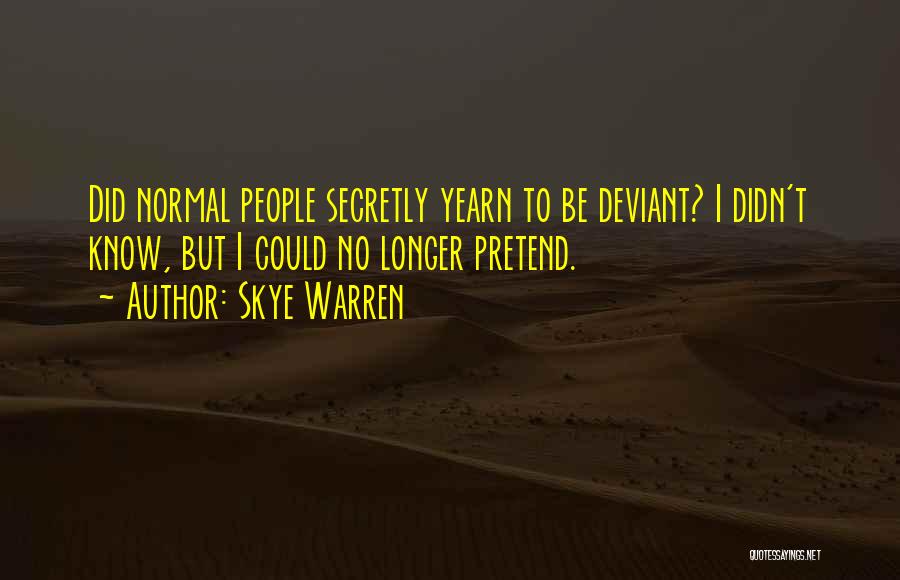 Skye Warren Quotes: Did Normal People Secretly Yearn To Be Deviant? I Didn't Know, But I Could No Longer Pretend.