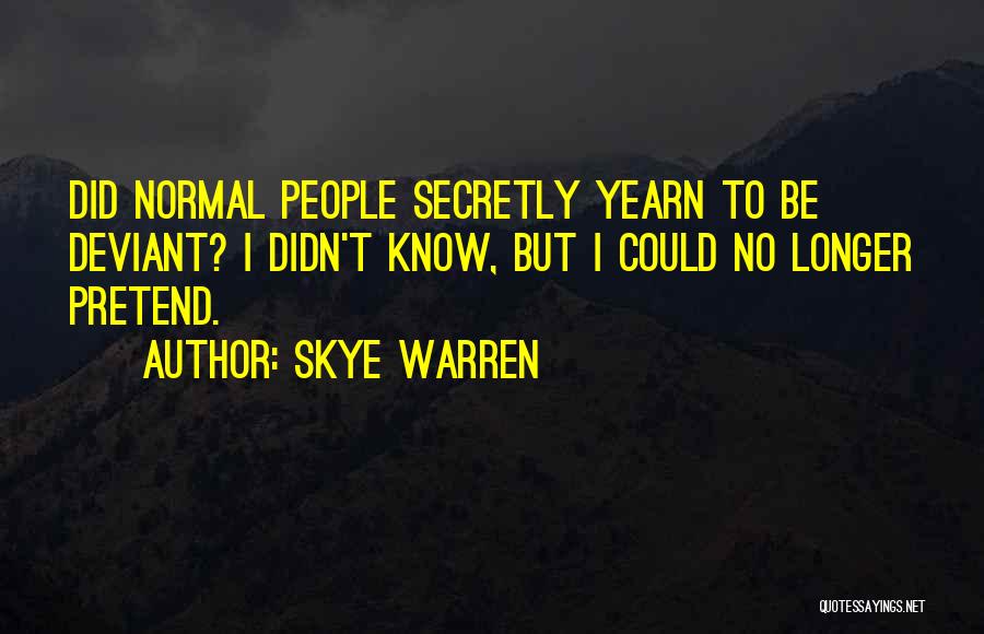 Skye Warren Quotes: Did Normal People Secretly Yearn To Be Deviant? I Didn't Know, But I Could No Longer Pretend.