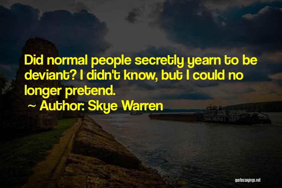 Skye Warren Quotes: Did Normal People Secretly Yearn To Be Deviant? I Didn't Know, But I Could No Longer Pretend.