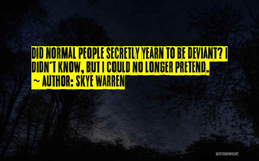 Skye Warren Quotes: Did Normal People Secretly Yearn To Be Deviant? I Didn't Know, But I Could No Longer Pretend.