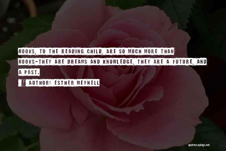 Esther Meynell Quotes: Books, To The Reading Child, Are So Much More Than Books-they Are Dreams And Knowledge, They Are A Future, And