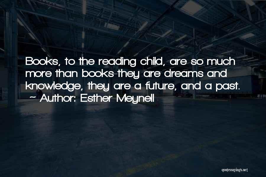 Esther Meynell Quotes: Books, To The Reading Child, Are So Much More Than Books-they Are Dreams And Knowledge, They Are A Future, And