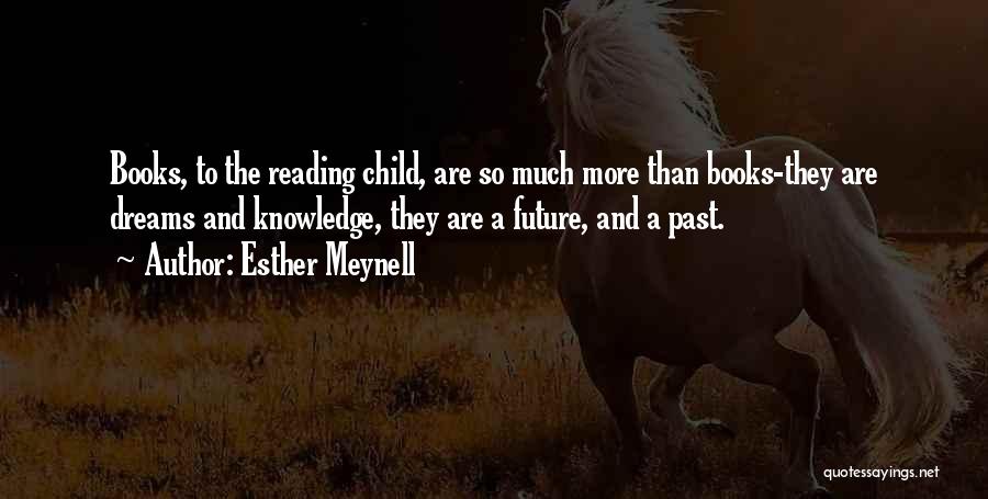 Esther Meynell Quotes: Books, To The Reading Child, Are So Much More Than Books-they Are Dreams And Knowledge, They Are A Future, And