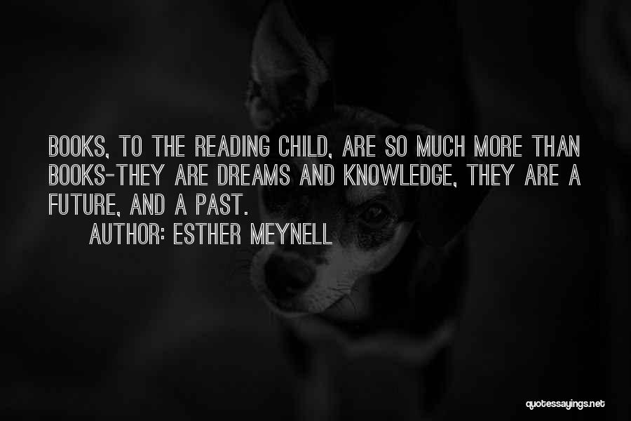 Esther Meynell Quotes: Books, To The Reading Child, Are So Much More Than Books-they Are Dreams And Knowledge, They Are A Future, And