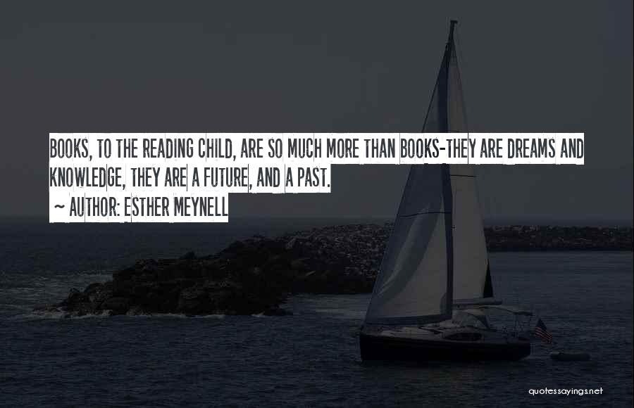 Esther Meynell Quotes: Books, To The Reading Child, Are So Much More Than Books-they Are Dreams And Knowledge, They Are A Future, And