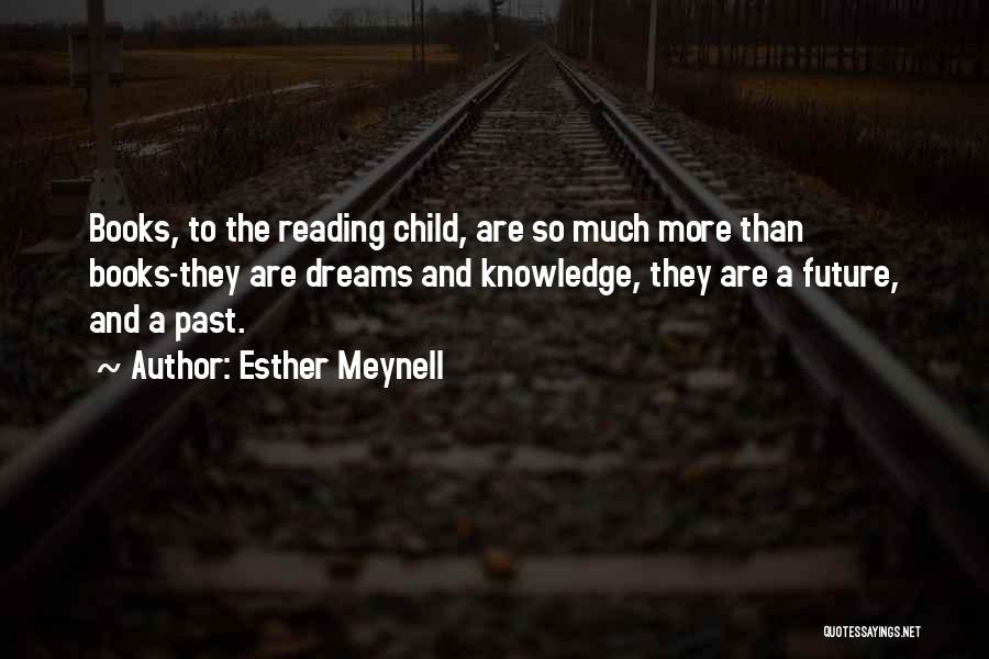 Esther Meynell Quotes: Books, To The Reading Child, Are So Much More Than Books-they Are Dreams And Knowledge, They Are A Future, And