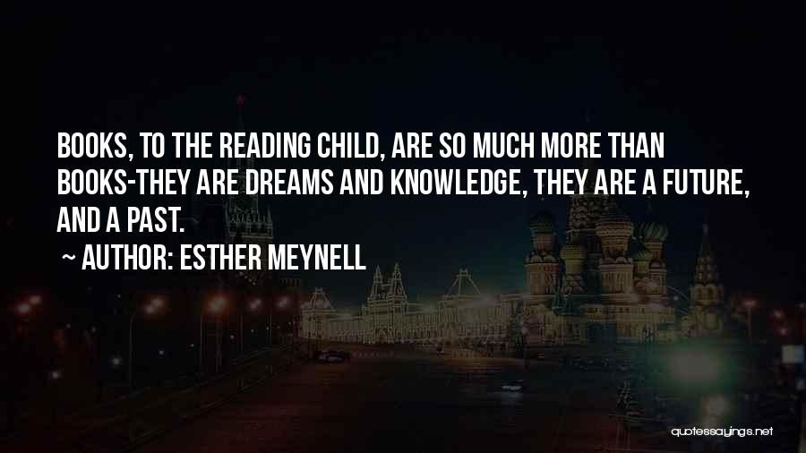 Esther Meynell Quotes: Books, To The Reading Child, Are So Much More Than Books-they Are Dreams And Knowledge, They Are A Future, And