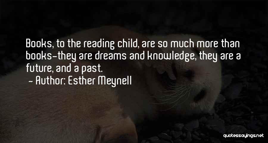 Esther Meynell Quotes: Books, To The Reading Child, Are So Much More Than Books-they Are Dreams And Knowledge, They Are A Future, And