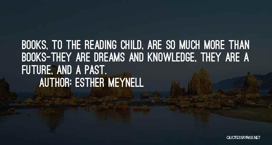 Esther Meynell Quotes: Books, To The Reading Child, Are So Much More Than Books-they Are Dreams And Knowledge, They Are A Future, And