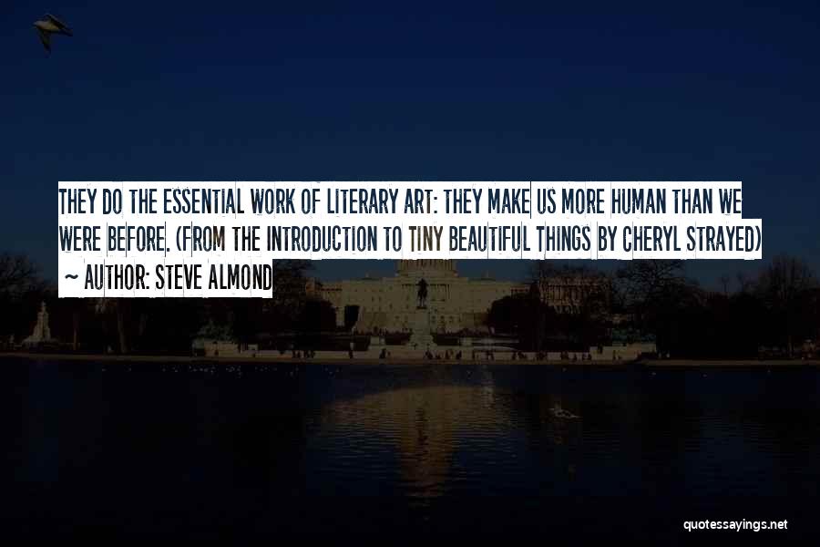 Steve Almond Quotes: They Do The Essential Work Of Literary Art: They Make Us More Human Than We Were Before. (from The Introduction