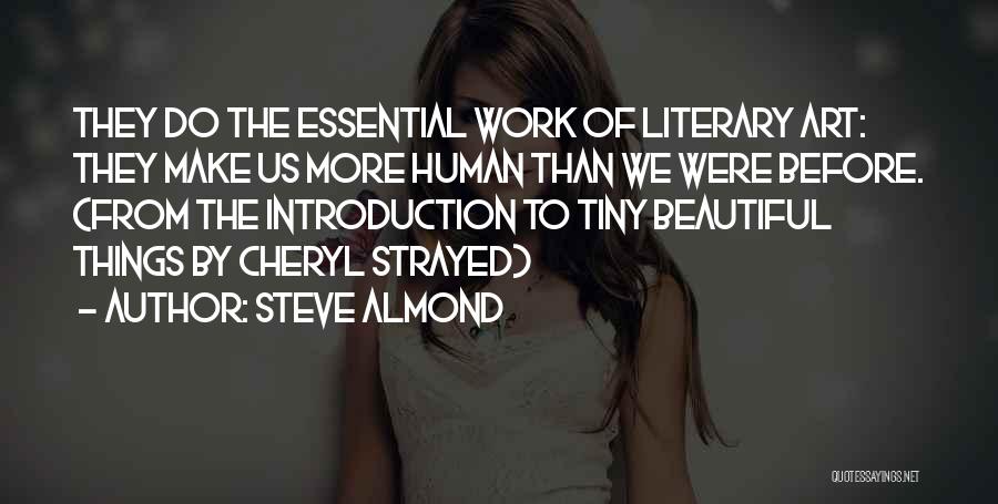Steve Almond Quotes: They Do The Essential Work Of Literary Art: They Make Us More Human Than We Were Before. (from The Introduction