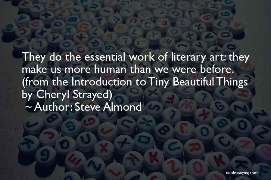 Steve Almond Quotes: They Do The Essential Work Of Literary Art: They Make Us More Human Than We Were Before. (from The Introduction