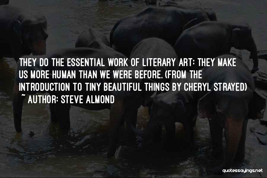 Steve Almond Quotes: They Do The Essential Work Of Literary Art: They Make Us More Human Than We Were Before. (from The Introduction
