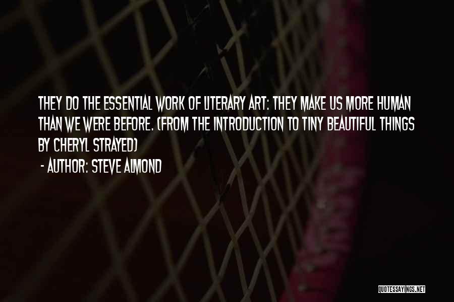 Steve Almond Quotes: They Do The Essential Work Of Literary Art: They Make Us More Human Than We Were Before. (from The Introduction