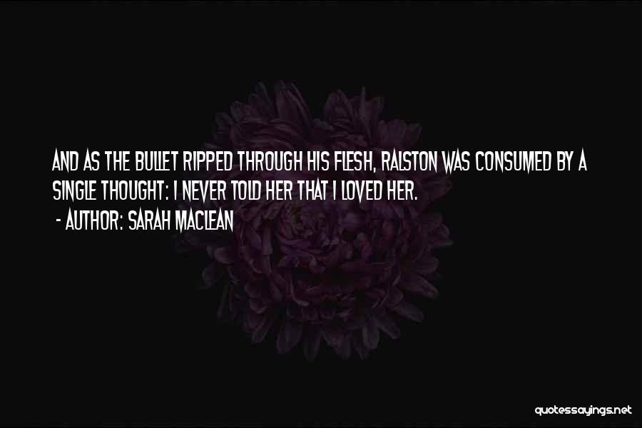 Sarah MacLean Quotes: And As The Bullet Ripped Through His Flesh, Ralston Was Consumed By A Single Thought: I Never Told Her That