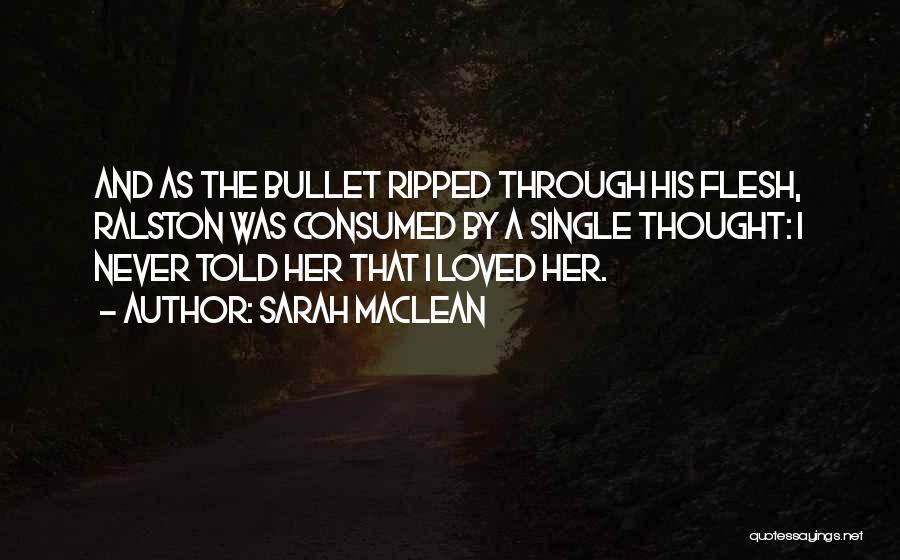 Sarah MacLean Quotes: And As The Bullet Ripped Through His Flesh, Ralston Was Consumed By A Single Thought: I Never Told Her That