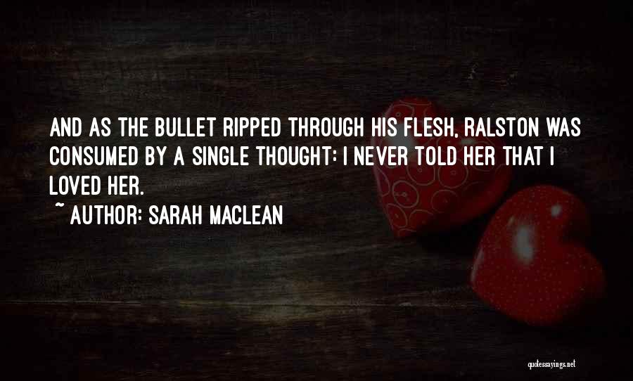 Sarah MacLean Quotes: And As The Bullet Ripped Through His Flesh, Ralston Was Consumed By A Single Thought: I Never Told Her That