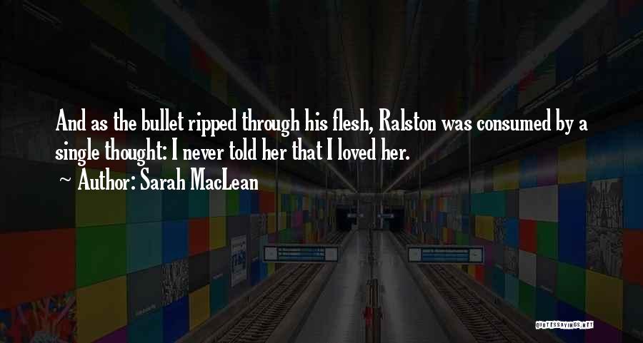 Sarah MacLean Quotes: And As The Bullet Ripped Through His Flesh, Ralston Was Consumed By A Single Thought: I Never Told Her That