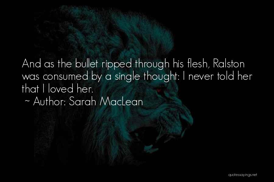 Sarah MacLean Quotes: And As The Bullet Ripped Through His Flesh, Ralston Was Consumed By A Single Thought: I Never Told Her That