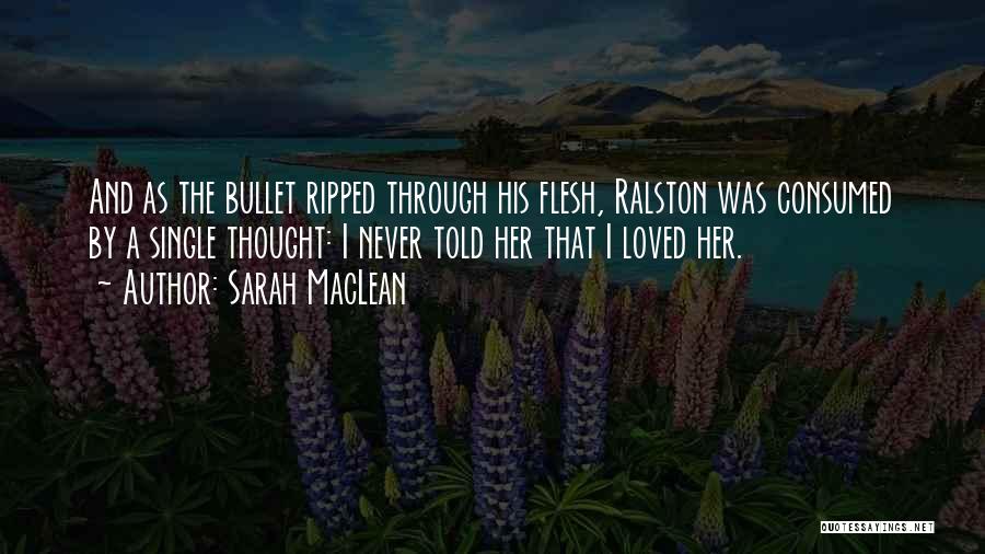 Sarah MacLean Quotes: And As The Bullet Ripped Through His Flesh, Ralston Was Consumed By A Single Thought: I Never Told Her That