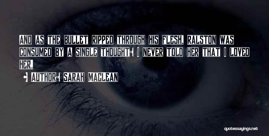 Sarah MacLean Quotes: And As The Bullet Ripped Through His Flesh, Ralston Was Consumed By A Single Thought: I Never Told Her That