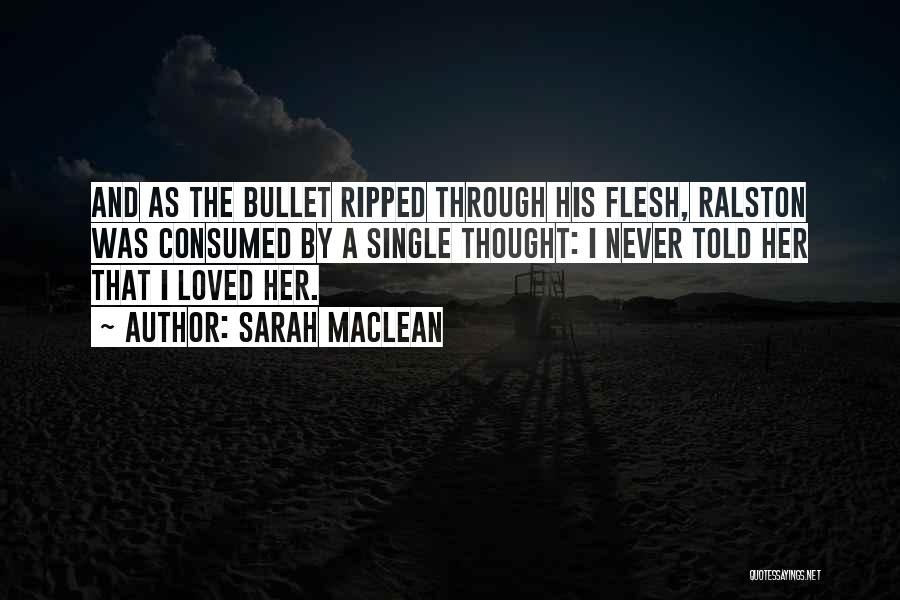 Sarah MacLean Quotes: And As The Bullet Ripped Through His Flesh, Ralston Was Consumed By A Single Thought: I Never Told Her That