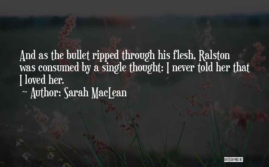 Sarah MacLean Quotes: And As The Bullet Ripped Through His Flesh, Ralston Was Consumed By A Single Thought: I Never Told Her That