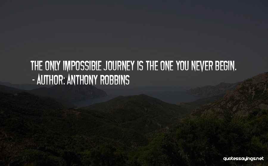 Anthony Robbins Quotes: The Only Impossible Journey Is The One You Never Begin.