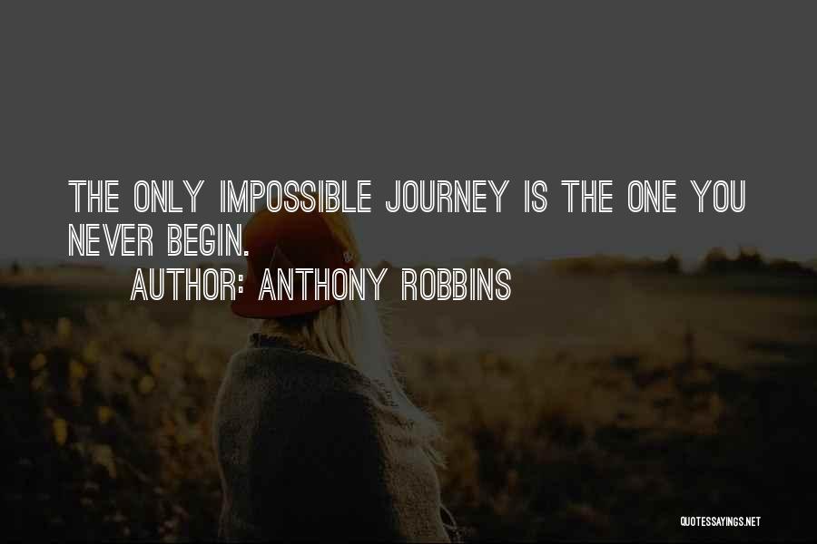 Anthony Robbins Quotes: The Only Impossible Journey Is The One You Never Begin.