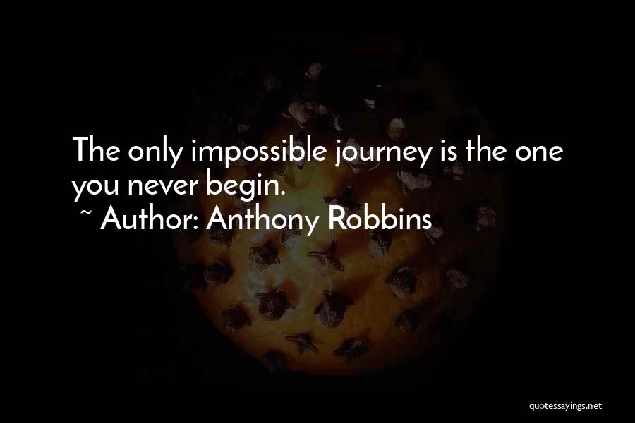 Anthony Robbins Quotes: The Only Impossible Journey Is The One You Never Begin.