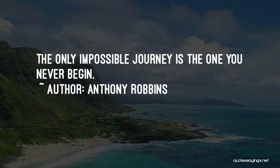 Anthony Robbins Quotes: The Only Impossible Journey Is The One You Never Begin.