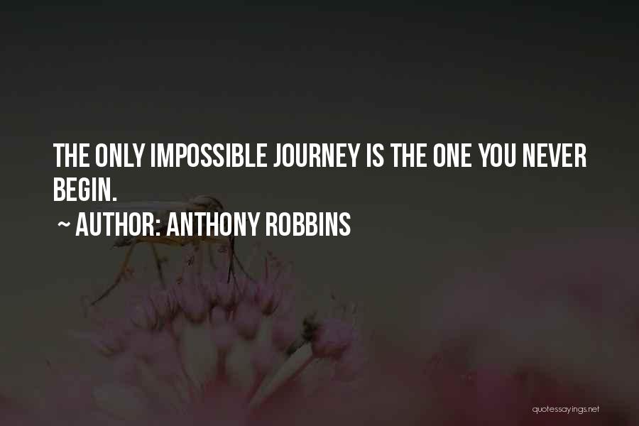 Anthony Robbins Quotes: The Only Impossible Journey Is The One You Never Begin.