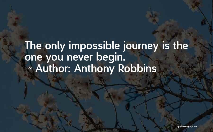 Anthony Robbins Quotes: The Only Impossible Journey Is The One You Never Begin.