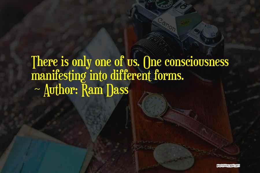 Ram Dass Quotes: There Is Only One Of Us. One Consciousness Manifesting Into Different Forms.