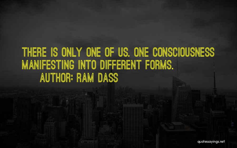 Ram Dass Quotes: There Is Only One Of Us. One Consciousness Manifesting Into Different Forms.