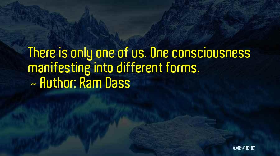 Ram Dass Quotes: There Is Only One Of Us. One Consciousness Manifesting Into Different Forms.