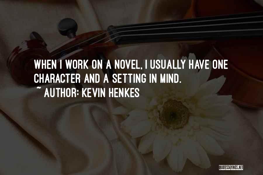 Kevin Henkes Quotes: When I Work On A Novel, I Usually Have One Character And A Setting In Mind.