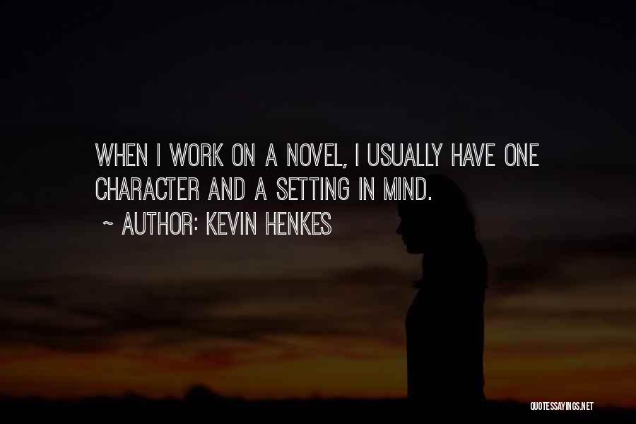 Kevin Henkes Quotes: When I Work On A Novel, I Usually Have One Character And A Setting In Mind.