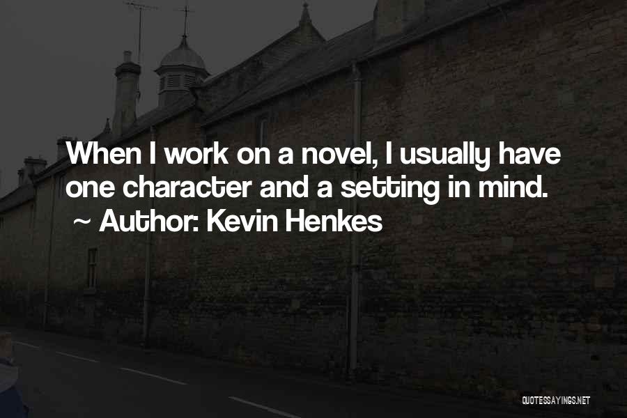 Kevin Henkes Quotes: When I Work On A Novel, I Usually Have One Character And A Setting In Mind.