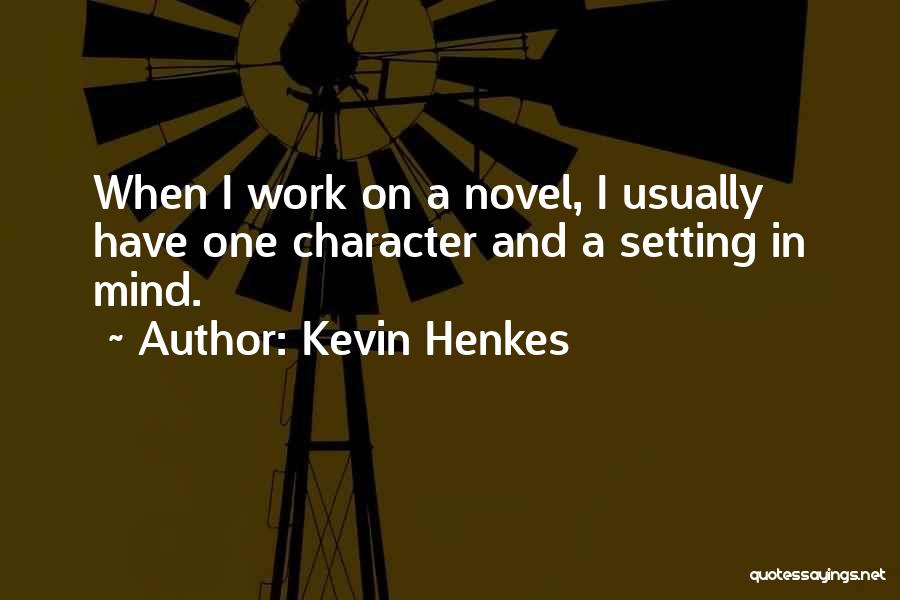 Kevin Henkes Quotes: When I Work On A Novel, I Usually Have One Character And A Setting In Mind.