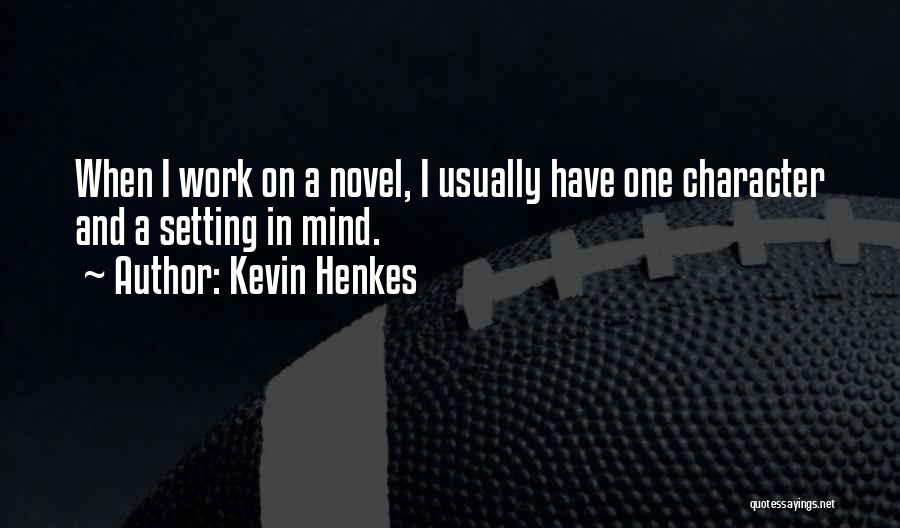 Kevin Henkes Quotes: When I Work On A Novel, I Usually Have One Character And A Setting In Mind.