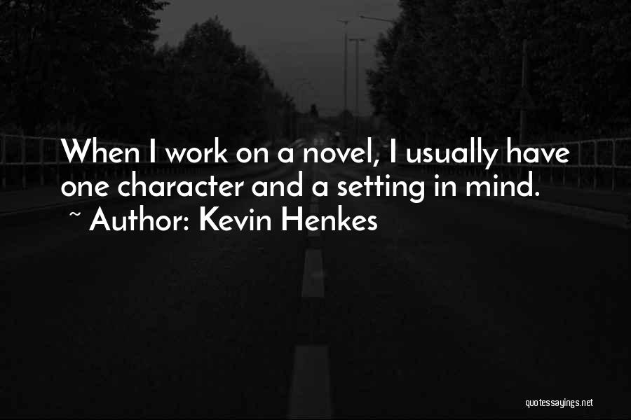 Kevin Henkes Quotes: When I Work On A Novel, I Usually Have One Character And A Setting In Mind.