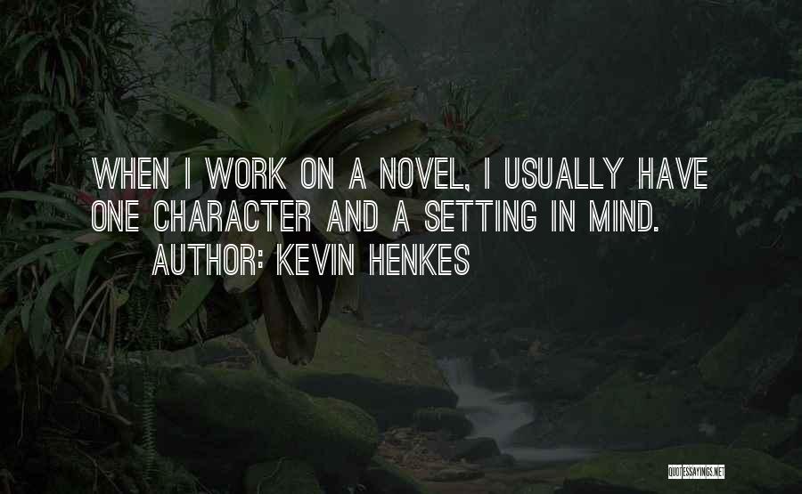 Kevin Henkes Quotes: When I Work On A Novel, I Usually Have One Character And A Setting In Mind.