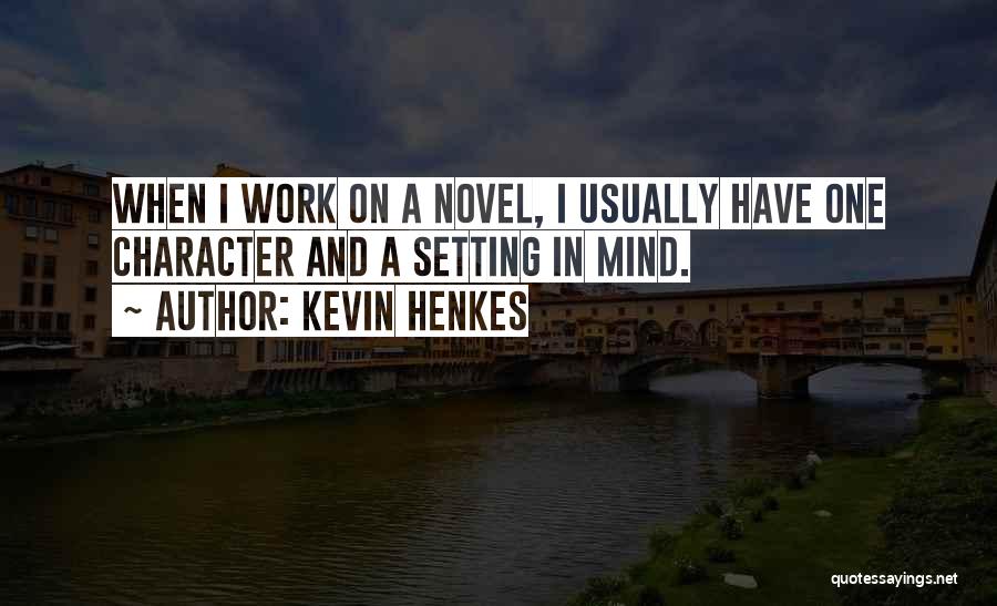 Kevin Henkes Quotes: When I Work On A Novel, I Usually Have One Character And A Setting In Mind.