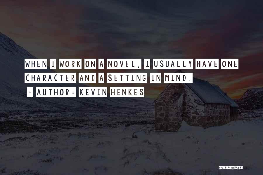 Kevin Henkes Quotes: When I Work On A Novel, I Usually Have One Character And A Setting In Mind.