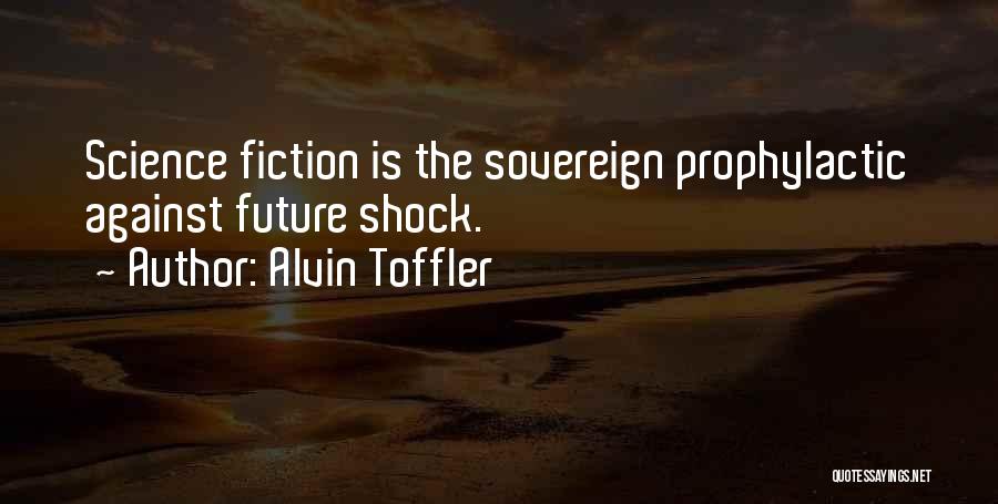 Alvin Toffler Quotes: Science Fiction Is The Sovereign Prophylactic Against Future Shock.