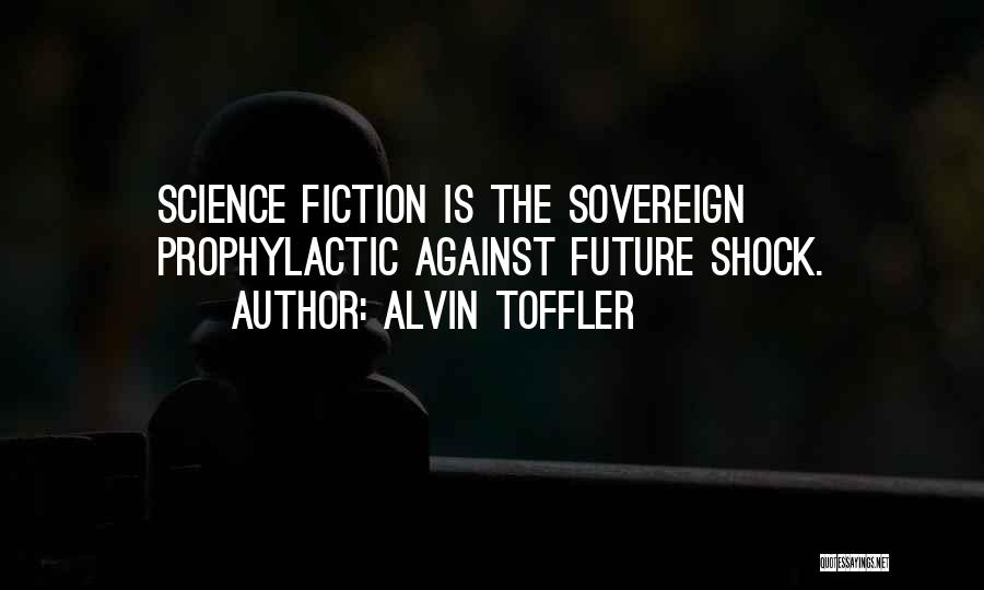 Alvin Toffler Quotes: Science Fiction Is The Sovereign Prophylactic Against Future Shock.